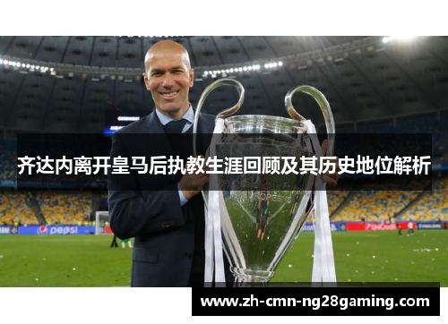 齐达内离开皇马后执教生涯回顾及其历史地位解析