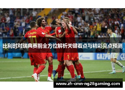 比利时对瑞典赛前全方位解析关键看点与精彩亮点预测