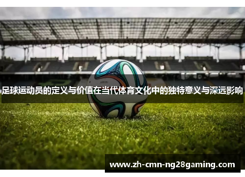 足球运动员的定义与价值在当代体育文化中的独特意义与深远影响