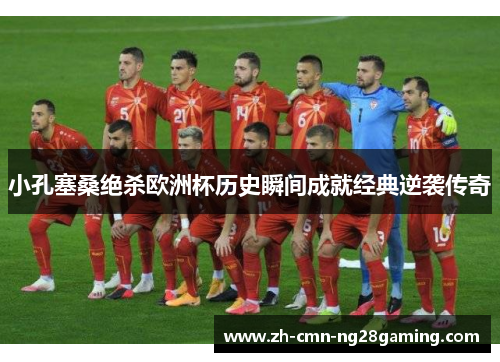 小孔塞桑绝杀欧洲杯历史瞬间成就经典逆袭传奇
