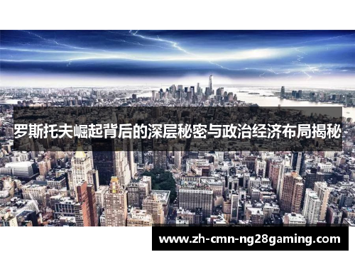 罗斯托夫崛起背后的深层秘密与政治经济布局揭秘