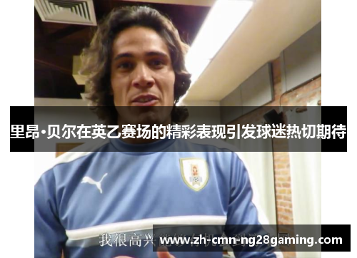 里昂·贝尔在英乙赛场的精彩表现引发球迷热切期待