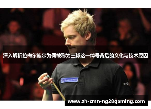 深入解析拉梅尔鲍尔为何被称为三球这一绰号背后的文化与技术原因