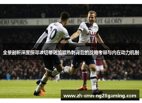 全景剖析深度探寻波切蒂诺加盟热刺背后的战略考量与内在动力机制