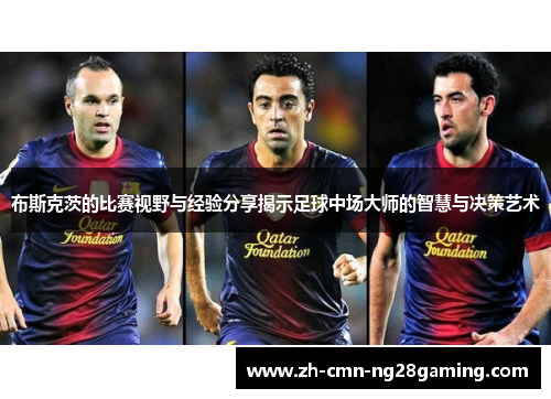 布斯克茨的比赛视野与经验分享揭示足球中场大师的智慧与决策艺术 布斯克茨的比赛视野与经验分享揭示足球中场大师的智慧与决策艺术