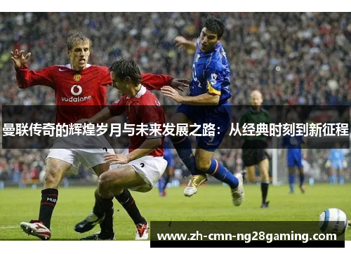 曼联传奇的辉煌岁月与未来发展之路：从经典时刻到新征程