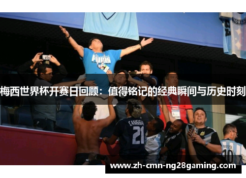 梅西世界杯开赛日回顾:值得铭记的经典瞬间与历史时刻 梅西世界杯开赛日回顾:值得铭记的经典瞬间与历史时刻