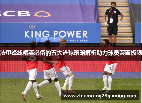 法甲锋线精英必备的五大进球策略解析助力球员突破极限