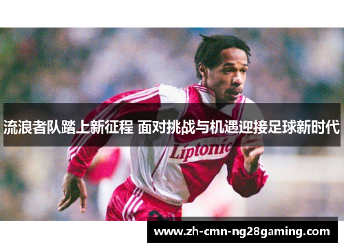 流浪者队踏上新征程 面对挑战与机遇迎接足球新时代