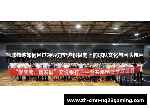 篮球教练如何通过领导力塑造积极向上的球队文化与团队氛围