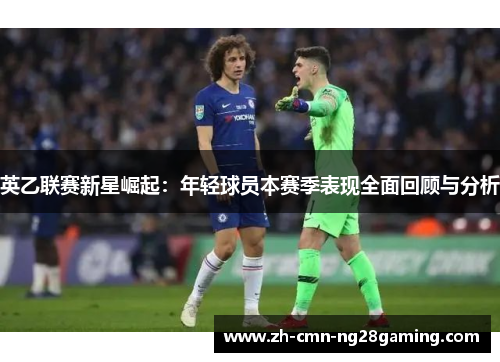 英乙联赛新星崛起:年轻球员本赛季表现全面回顾与分析 英乙联赛新星崛起:年轻球员本赛季表现全面回顾与分析