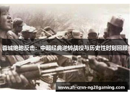 蓉城绝地反击：中超经典逆转战役与历史性时刻回顾