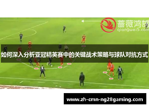 如何深入分析亚冠精英赛中的关键战术策略与球队对抗方式