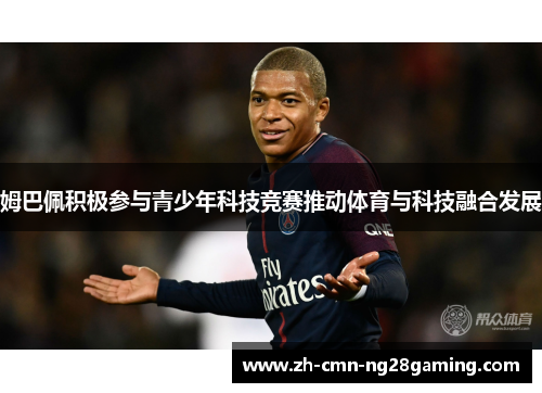 姆巴佩积极参与青少年科技竞赛推动体育与科技融合发展