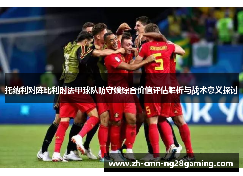 托纳利对阵比利时法甲球队防守端综合价值评估解析与战术意义探讨