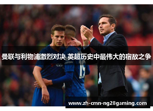 曼联与利物浦激烈对决 英超历史中最伟大的宿敌之争