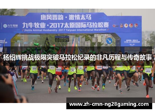 杨绍辉挑战极限突破马拉松纪录的非凡历程与传奇故事 杨绍辉挑战极限突破马拉松纪录的非凡历程与传奇故事
