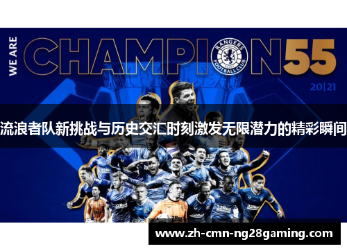 流浪者队新挑战与历史交汇时刻激发无限潜力的精彩瞬间