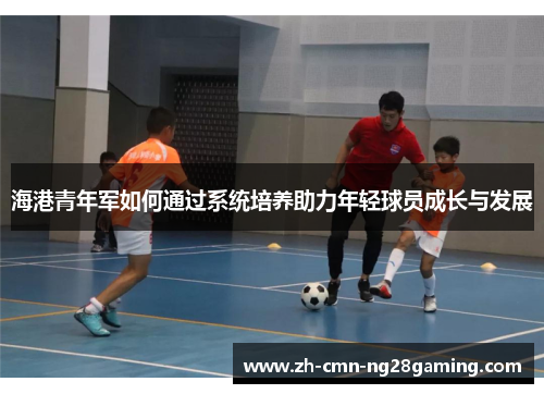 海港青年军如何通过系统培养助力年轻球员成长与发展