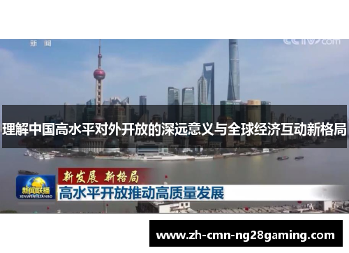 理解中国高水平对外开放的深远意义与全球经济互动新格局 理解中国高水平对外开放的深远意义与全球经济互动新格局