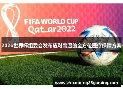 2026世界杯组委会发布应对高温的全方位医疗保障方案