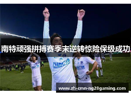 南特顽强拼搏赛季末逆转惊险保级成功 南特顽强拼搏赛季末逆转惊险保级成功