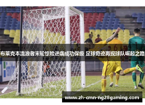 布莱克本流浪者末轮惊险逆袭成功保级 足球奇迹再现球队崛起之路 布莱克本流浪者末轮惊险逆袭成功保级 足球奇迹再现球队崛起之路