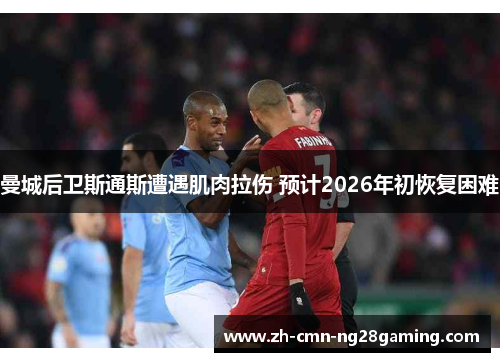 曼城后卫斯通斯遭遇肌肉拉伤 预计2026年初恢复困难 曼城后卫斯通斯遭遇肌肉拉伤 预计2026年初恢复困难