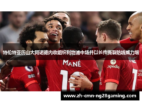 特伦特亚历山大阿诺德内收组织利物浦中场并以长传撕裂防线威力增
