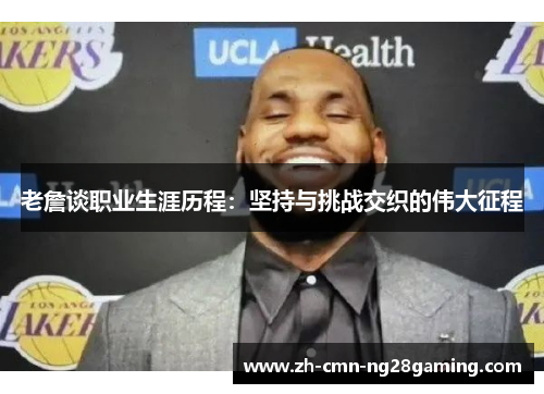 老詹谈职业生涯历程：坚持与挑战交织的伟大征程