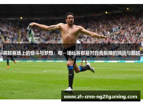 英超赛场上的奋斗与梦想：每一场比赛都是对自我极限的挑战与超越