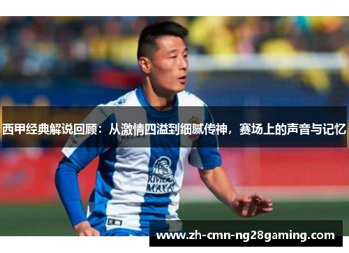 西甲经典解说回顾：从激情四溢到细腻传神，赛场上的声音与记忆