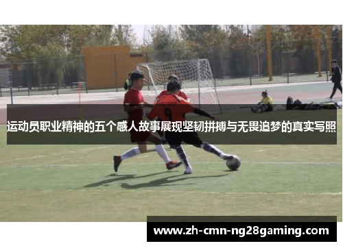 运动员职业精神的五个感人故事展现坚韧拼搏与无畏追梦的真实写照
