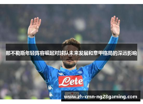 那不勒斯年轻阵容崛起对球队未来发展和意甲格局的深远影响