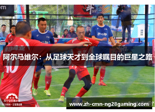 阿尔马维尔：从足球天才到全球瞩目的巨星之路