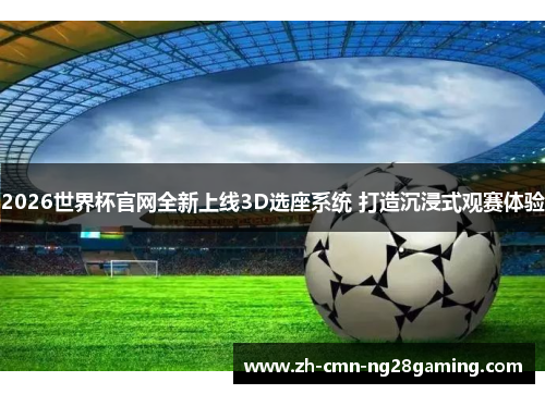 2026世界杯官网全新上线3D选座系统 打造沉浸式观赛体验