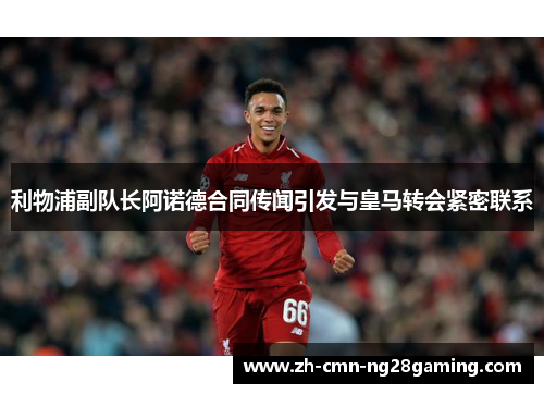 利物浦副队长阿诺德合同传闻引发与皇马转会紧密联系