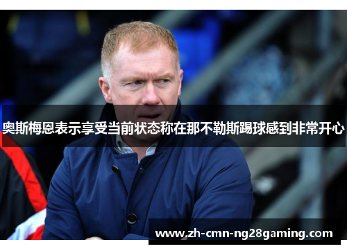 奥斯梅恩表示享受当前状态称在那不勒斯踢球感到非常开心