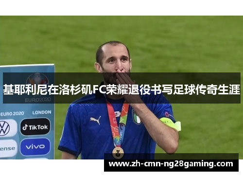 基耶利尼在洛杉矶FC荣耀退役书写足球传奇生涯