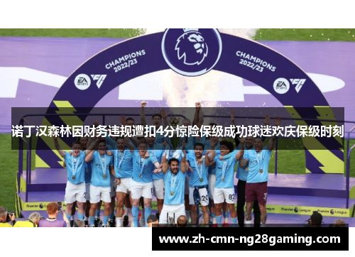 诺丁汉森林因财务违规遭扣4分惊险保级成功球迷欢庆保级时刻 诺丁汉森林因财务违规遭扣4分惊险保级成功球迷欢庆保级时刻