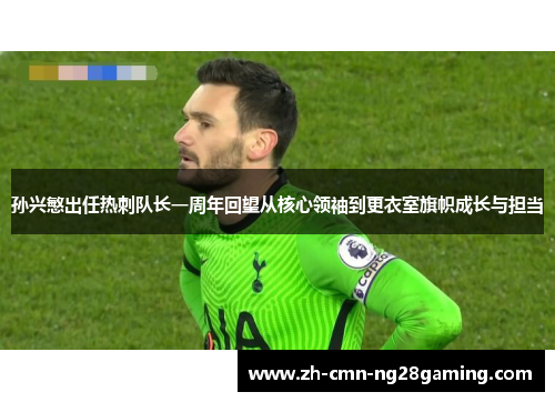 孙兴慜出任热刺队长一周年回望从核心领袖到更衣室旗帜成长与担当