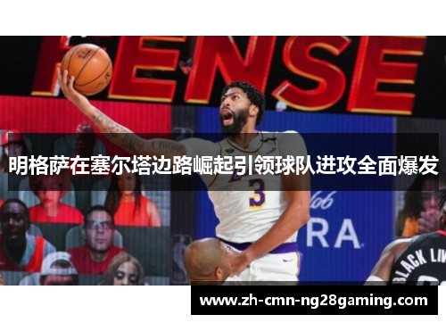 明格萨在塞尔塔边路崛起引领球队进攻全面爆发