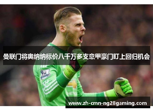 曼联门将奥纳纳标价八千万多支意甲豪门盯上回归机会