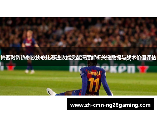 梅西对阵热刺欧协联比赛进攻端贡献深度解析关键数据与战术价值评估