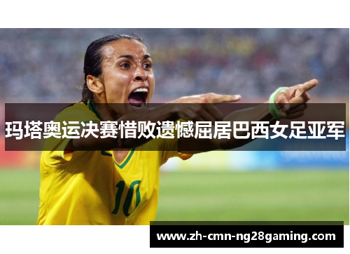 玛塔奥运决赛惜败遗憾屈居巴西女足亚军